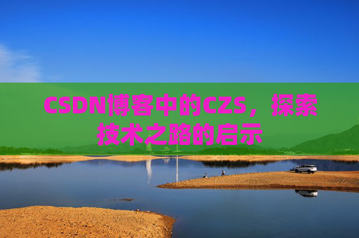 CSDN博客中的CZS，探索技术之路的启示